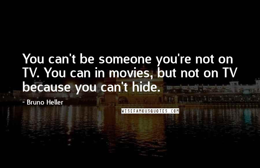 Bruno Heller Quotes: You can't be someone you're not on TV. You can in movies, but not on TV because you can't hide.