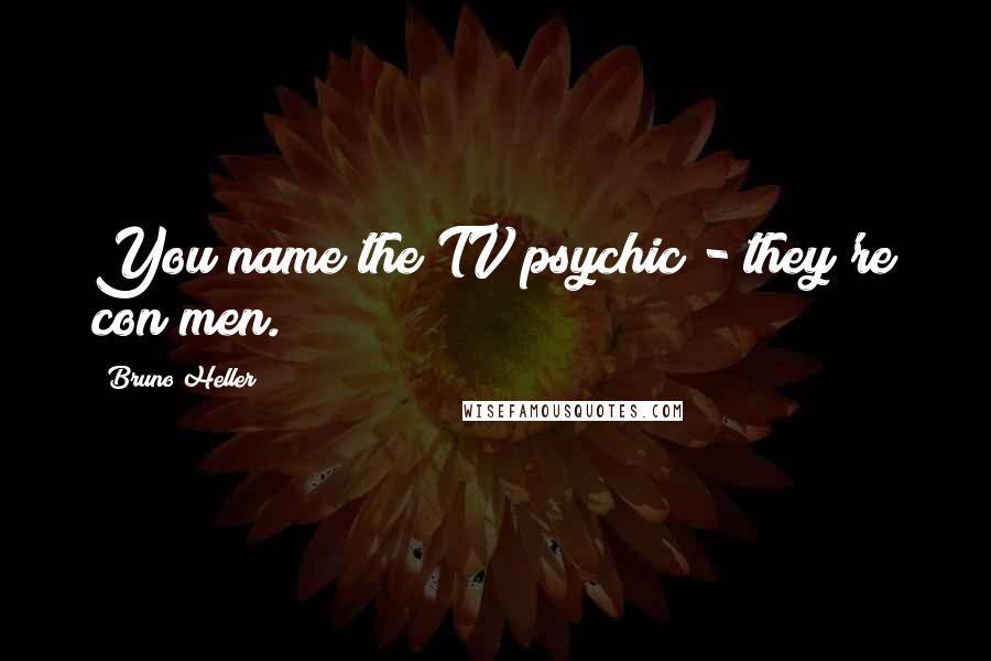 Bruno Heller Quotes: You name the TV psychic - they're con men.