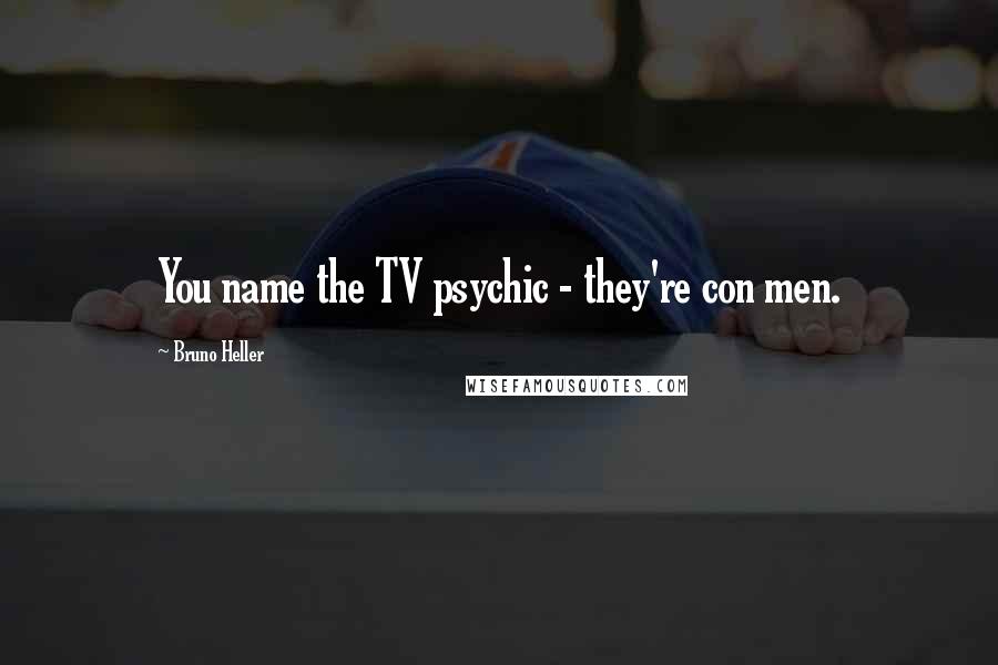 Bruno Heller Quotes: You name the TV psychic - they're con men.