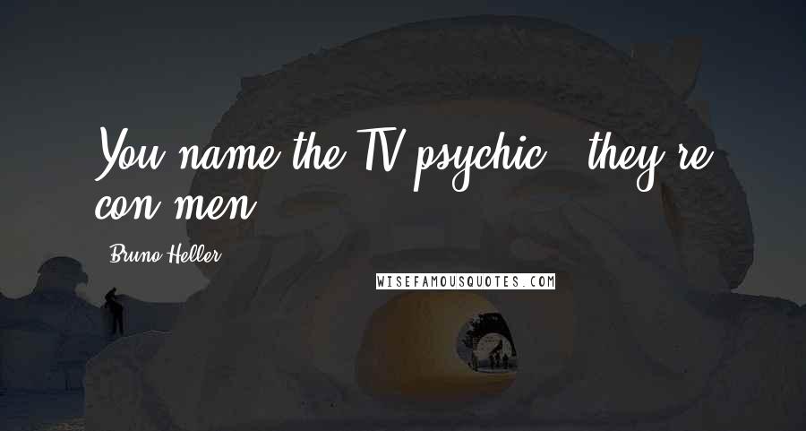 Bruno Heller Quotes: You name the TV psychic - they're con men.