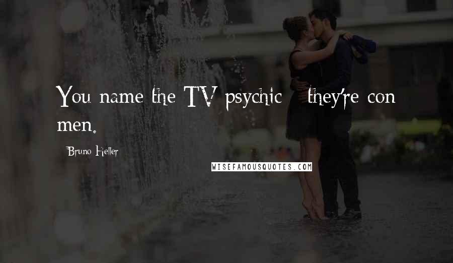 Bruno Heller Quotes: You name the TV psychic - they're con men.