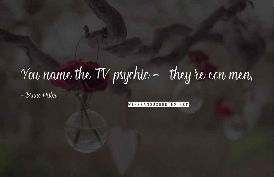 Bruno Heller Quotes: You name the TV psychic - they're con men.