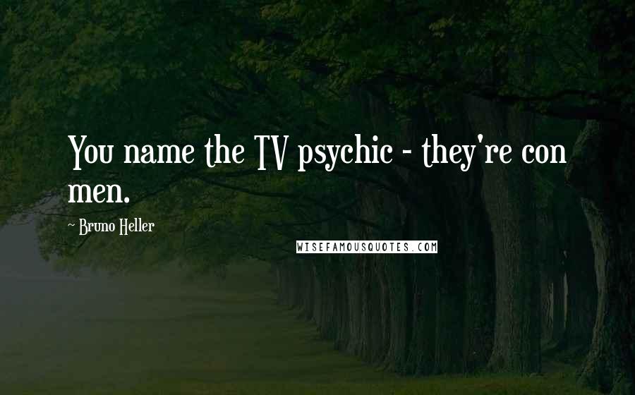 Bruno Heller Quotes: You name the TV psychic - they're con men.