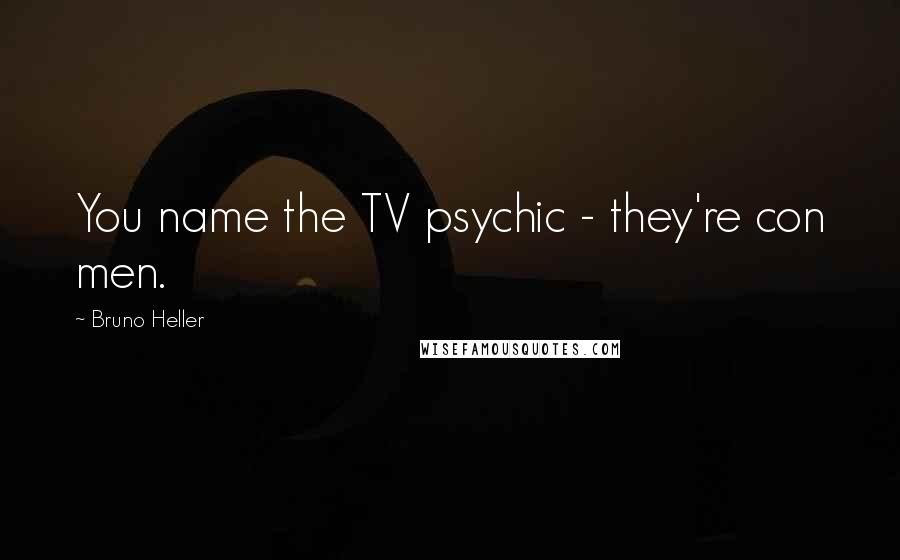 Bruno Heller Quotes: You name the TV psychic - they're con men.