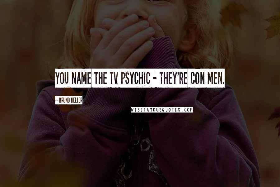 Bruno Heller Quotes: You name the TV psychic - they're con men.