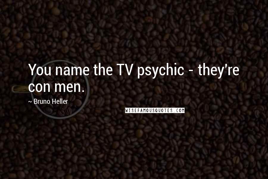 Bruno Heller Quotes: You name the TV psychic - they're con men.