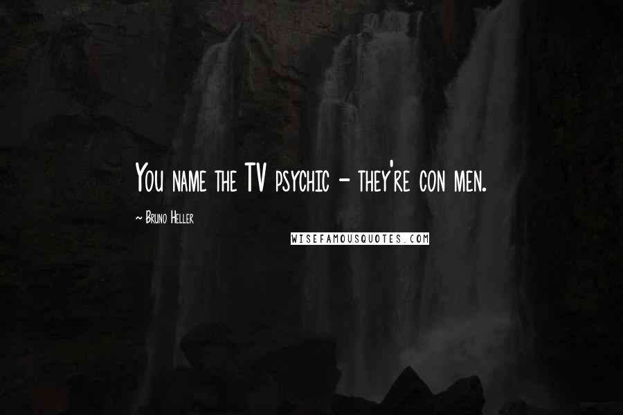 Bruno Heller Quotes: You name the TV psychic - they're con men.