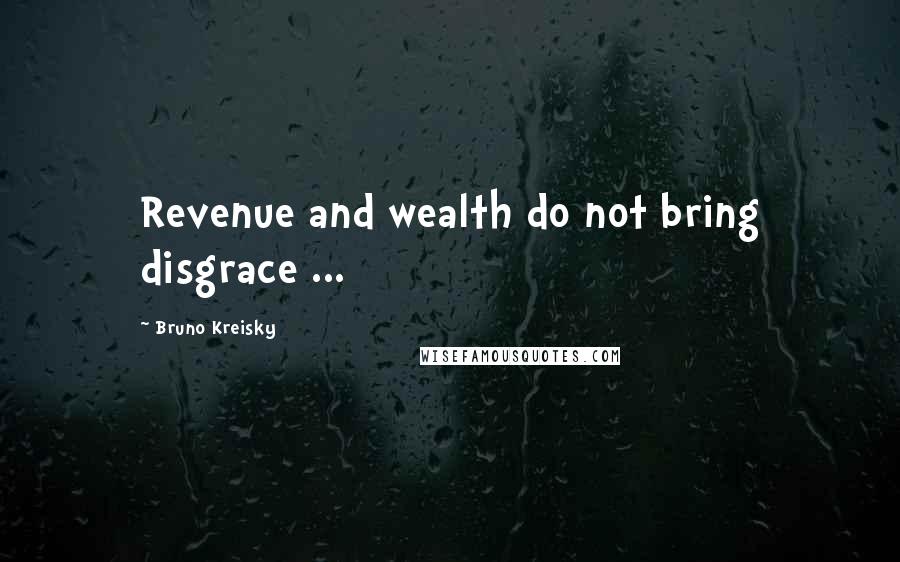 Bruno Kreisky Quotes: Revenue and wealth do not bring disgrace ...