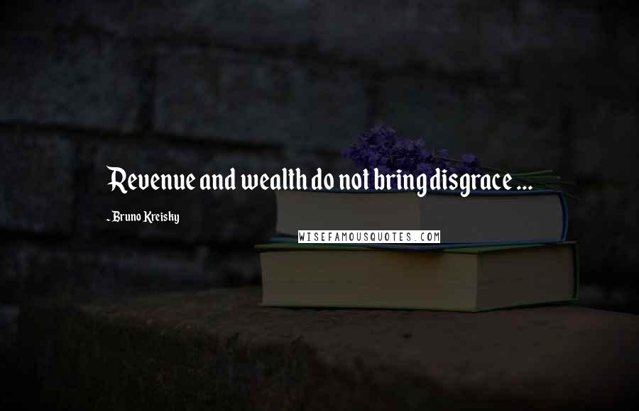 Bruno Kreisky Quotes: Revenue and wealth do not bring disgrace ...
