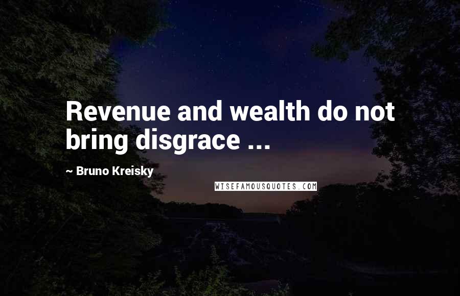 Bruno Kreisky Quotes: Revenue and wealth do not bring disgrace ...