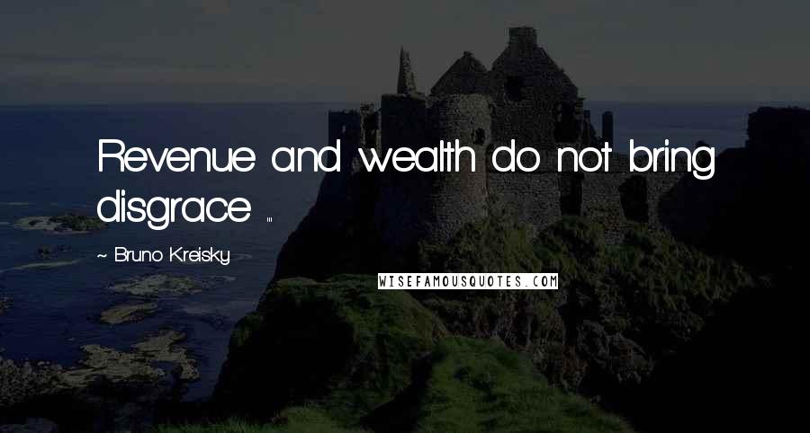 Bruno Kreisky Quotes: Revenue and wealth do not bring disgrace ...