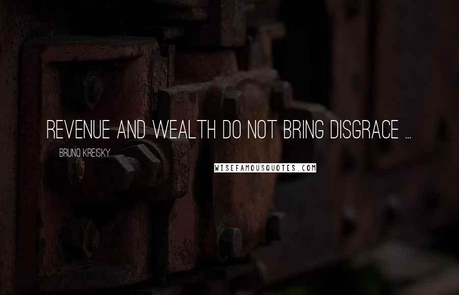 Bruno Kreisky Quotes: Revenue and wealth do not bring disgrace ...