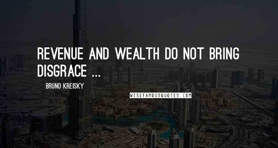 Bruno Kreisky Quotes: Revenue and wealth do not bring disgrace ...