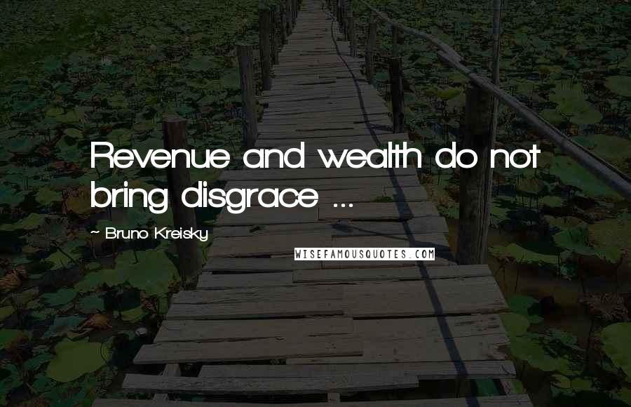 Bruno Kreisky Quotes: Revenue and wealth do not bring disgrace ...