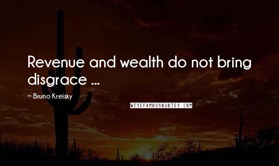 Bruno Kreisky Quotes: Revenue and wealth do not bring disgrace ...