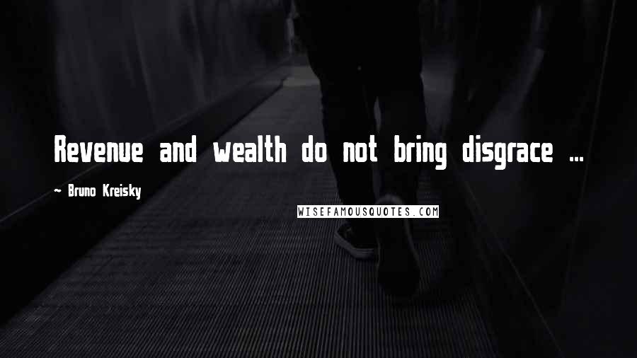 Bruno Kreisky Quotes: Revenue and wealth do not bring disgrace ...