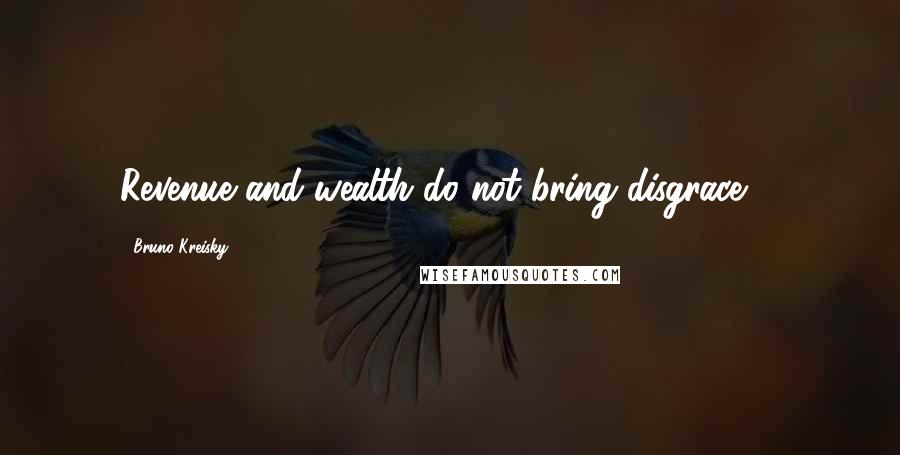 Bruno Kreisky Quotes: Revenue and wealth do not bring disgrace ...