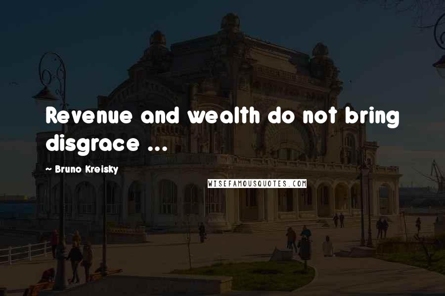 Bruno Kreisky Quotes: Revenue and wealth do not bring disgrace ...