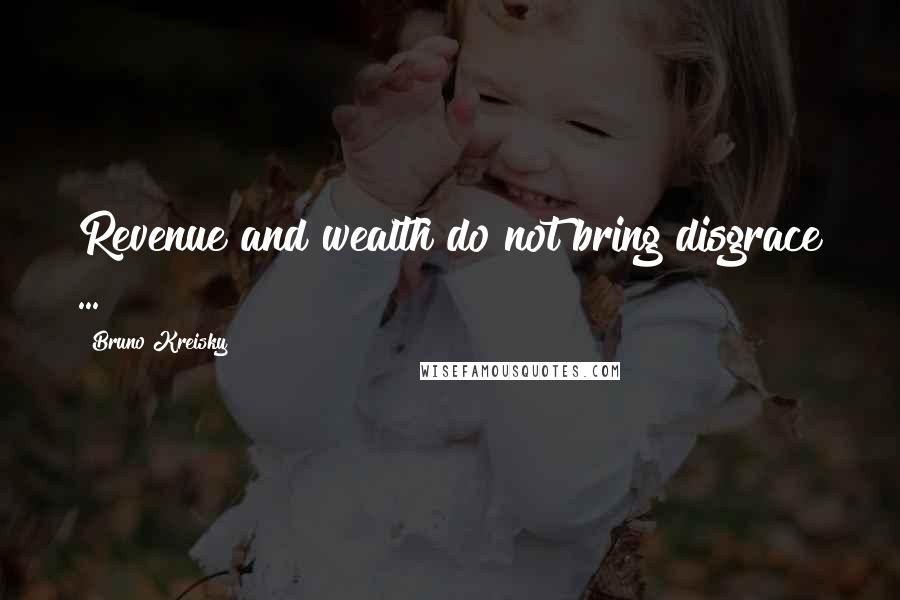 Bruno Kreisky Quotes: Revenue and wealth do not bring disgrace ...