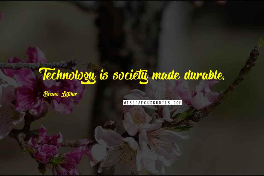 Bruno Latour Quotes: Technology is society made durable.