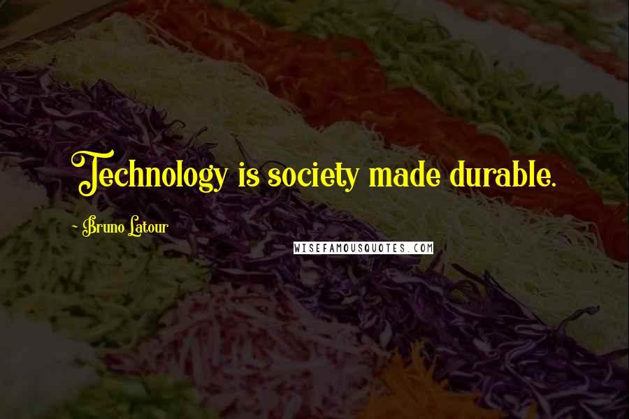 Bruno Latour Quotes: Technology is society made durable.