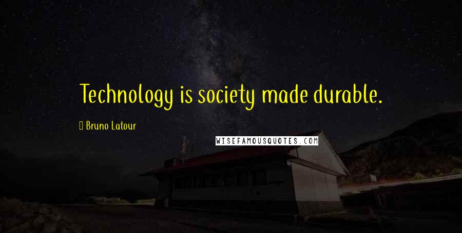 Bruno Latour Quotes: Technology is society made durable.