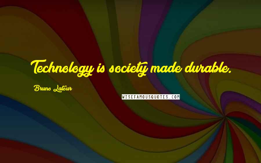 Bruno Latour Quotes: Technology is society made durable.