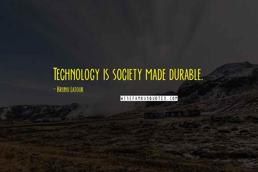 Bruno Latour Quotes: Technology is society made durable.