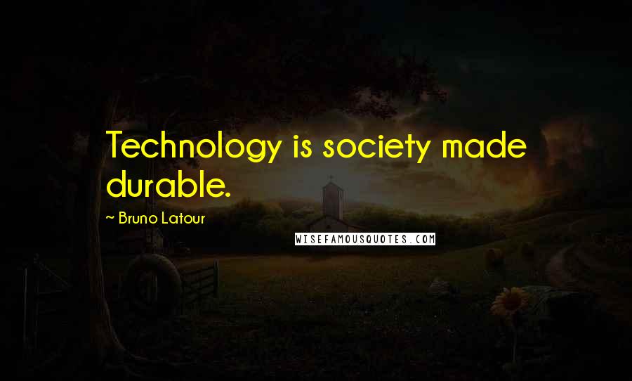 Bruno Latour Quotes: Technology is society made durable.