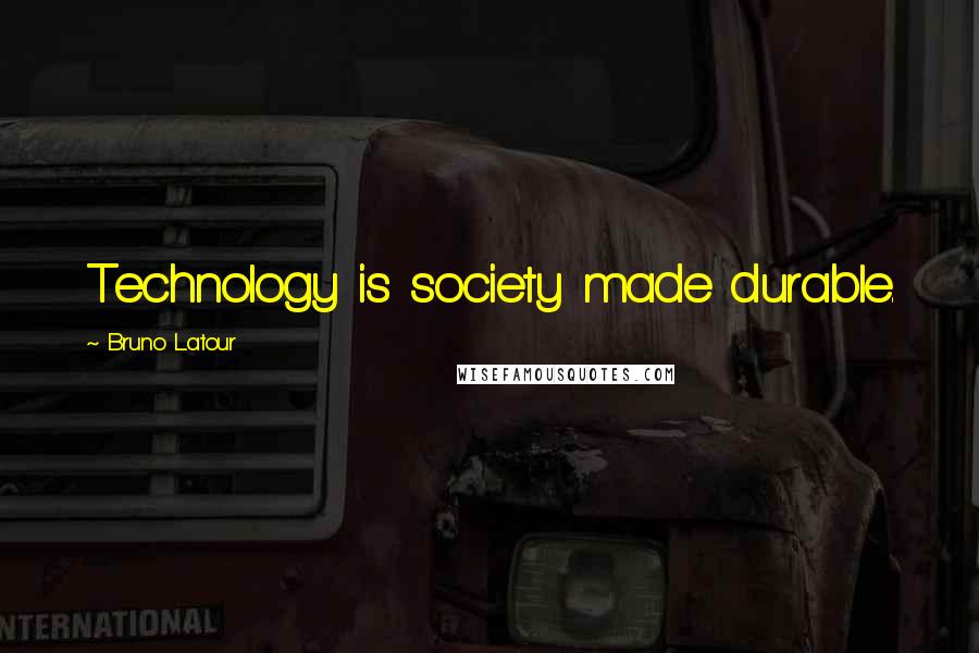 Bruno Latour Quotes: Technology is society made durable.