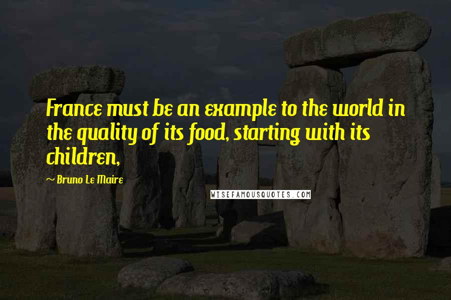 Bruno Le Maire Quotes: France must be an example to the world in the quality of its food, starting with its children,