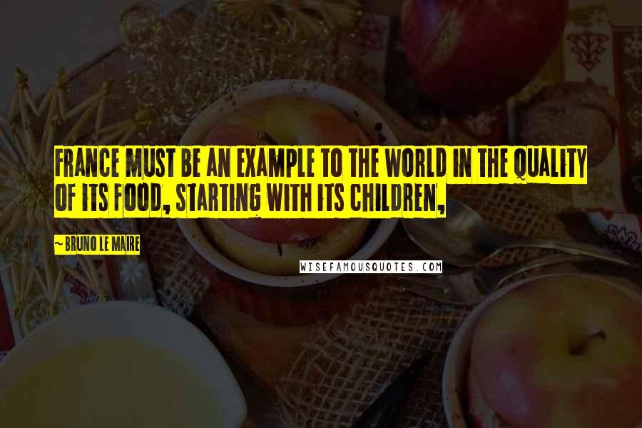 Bruno Le Maire Quotes: France must be an example to the world in the quality of its food, starting with its children,