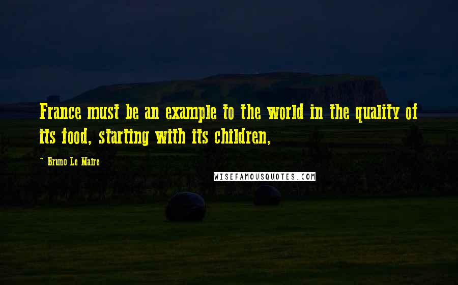 Bruno Le Maire Quotes: France must be an example to the world in the quality of its food, starting with its children,