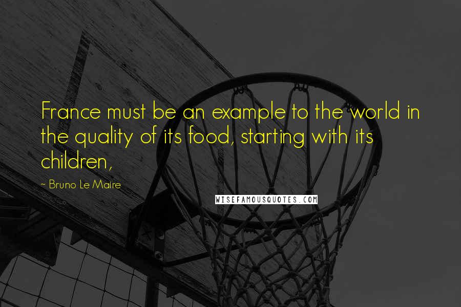 Bruno Le Maire Quotes: France must be an example to the world in the quality of its food, starting with its children,
