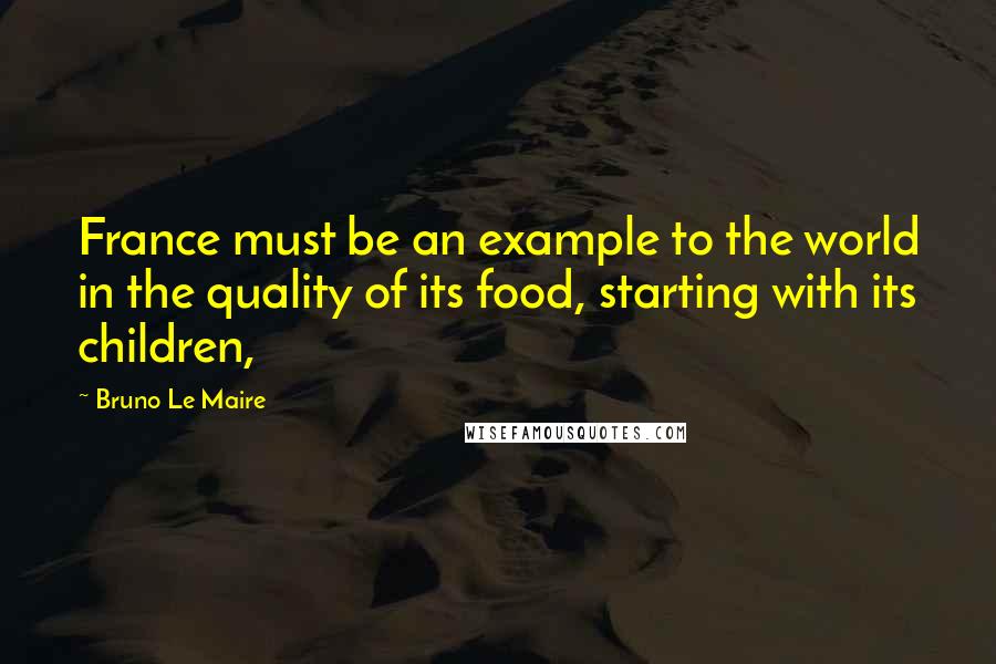 Bruno Le Maire Quotes: France must be an example to the world in the quality of its food, starting with its children,