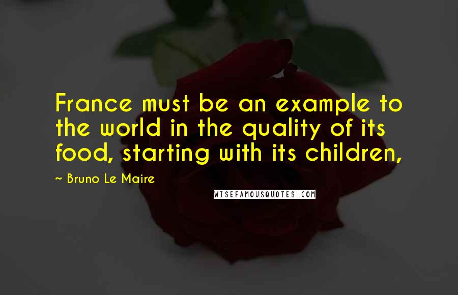 Bruno Le Maire Quotes: France must be an example to the world in the quality of its food, starting with its children,