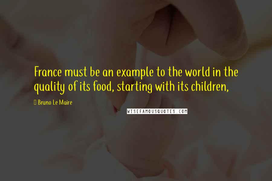 Bruno Le Maire Quotes: France must be an example to the world in the quality of its food, starting with its children,