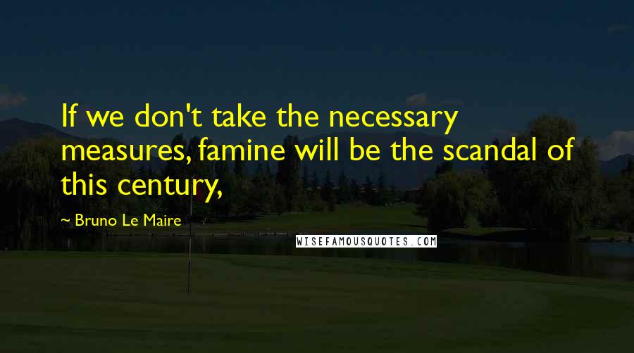 Bruno Le Maire Quotes: If we don't take the necessary measures, famine will be the scandal of this century,