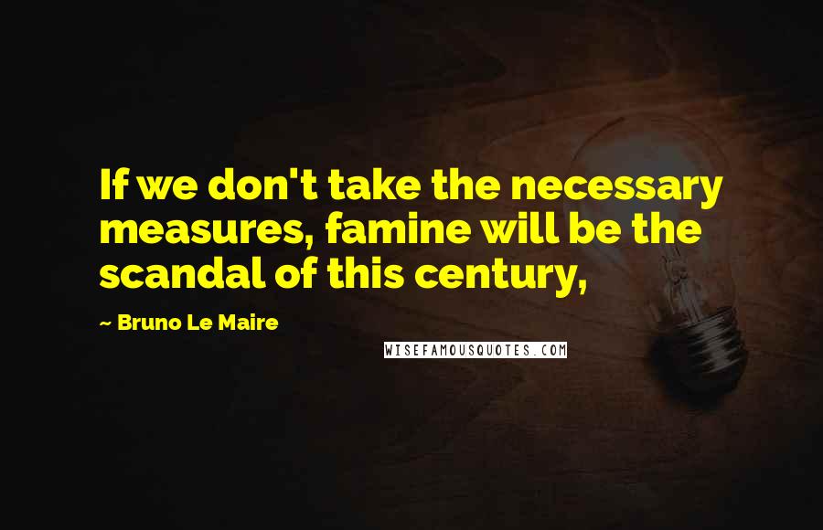 Bruno Le Maire Quotes: If we don't take the necessary measures, famine will be the scandal of this century,