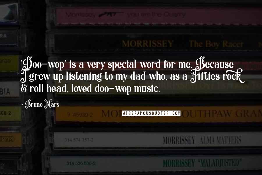 Bruno Mars Quotes: 'Doo-wop' is a very special word for me. Because I grew up listening to my dad who, as a Fifties rock & roll head, loved doo-wop music.