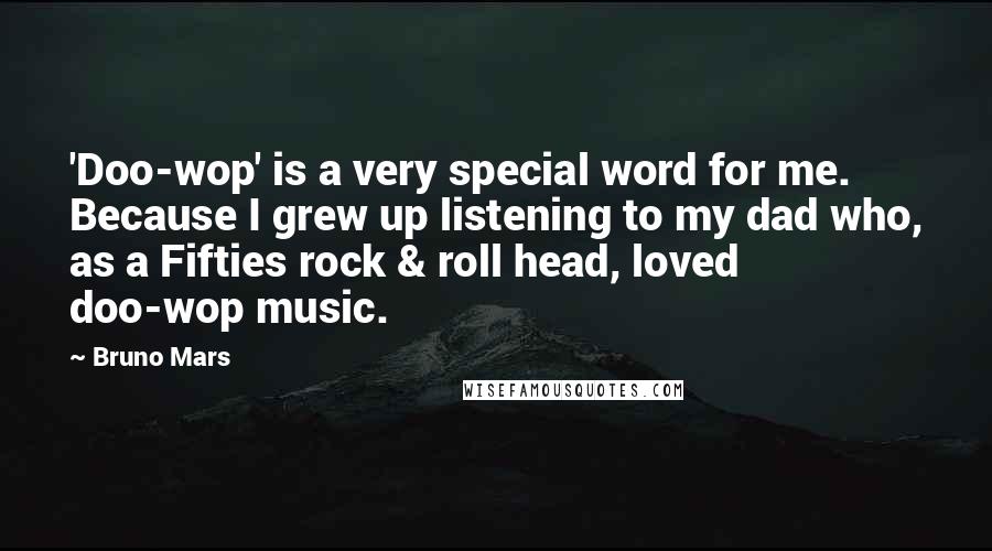 Bruno Mars Quotes: 'Doo-wop' is a very special word for me. Because I grew up listening to my dad who, as a Fifties rock & roll head, loved doo-wop music.