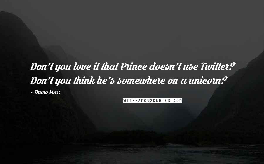 Bruno Mars Quotes: Don't you love it that Prince doesn't use Twitter? Don't you think he's somewhere on a unicorn?