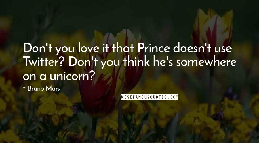 Bruno Mars Quotes: Don't you love it that Prince doesn't use Twitter? Don't you think he's somewhere on a unicorn?