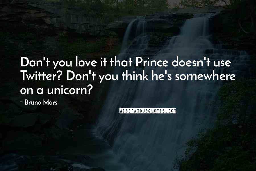 Bruno Mars Quotes: Don't you love it that Prince doesn't use Twitter? Don't you think he's somewhere on a unicorn?