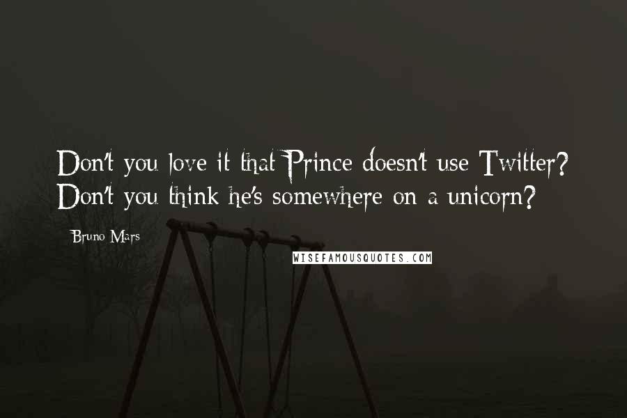 Bruno Mars Quotes: Don't you love it that Prince doesn't use Twitter? Don't you think he's somewhere on a unicorn?