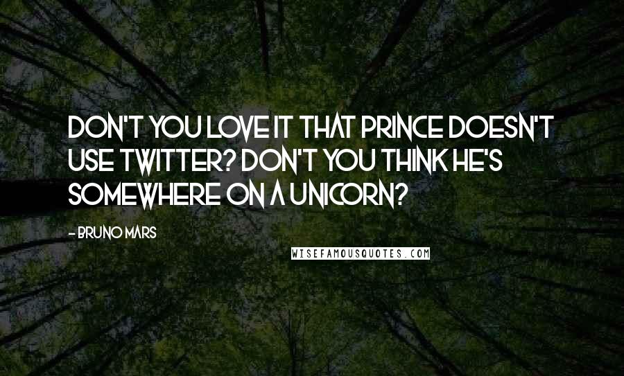 Bruno Mars Quotes: Don't you love it that Prince doesn't use Twitter? Don't you think he's somewhere on a unicorn?