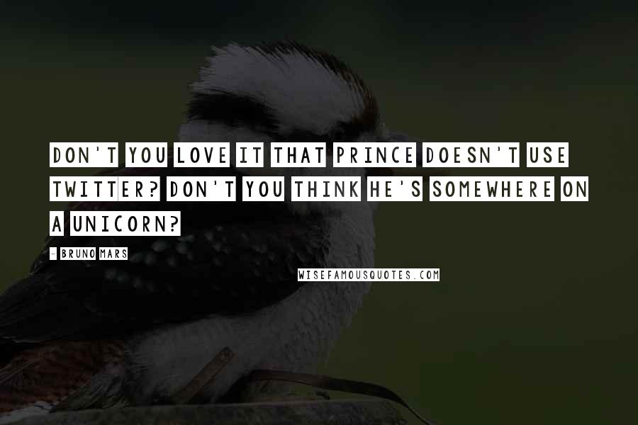 Bruno Mars Quotes: Don't you love it that Prince doesn't use Twitter? Don't you think he's somewhere on a unicorn?