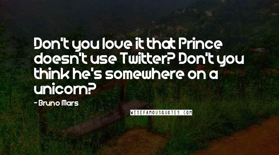 Bruno Mars Quotes: Don't you love it that Prince doesn't use Twitter? Don't you think he's somewhere on a unicorn?