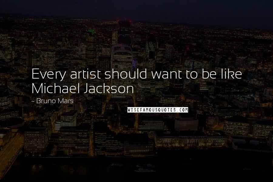 Bruno Mars Quotes: Every artist should want to be like Michael Jackson