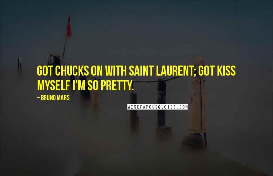 Bruno Mars Quotes: Got Chucks on with Saint Laurent; got kiss myself I'm so pretty.